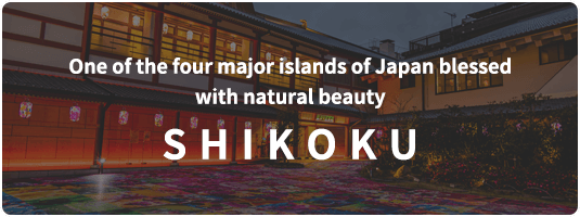 One of the four major islands of Japan blessed
                with natural beauty SHIKOKU